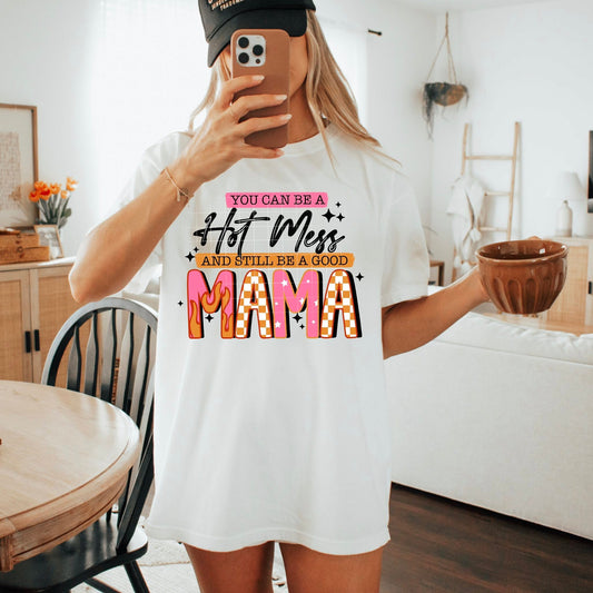 You Can Be a Hot Mess and Still Be a Good Mama Tee